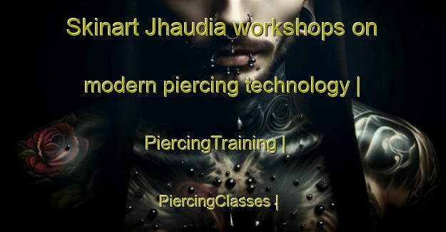 Skinart Jhaudia workshops on modern piercing technology | PiercingTraining | PiercingClasses | SkinartTraining-Bangladesh